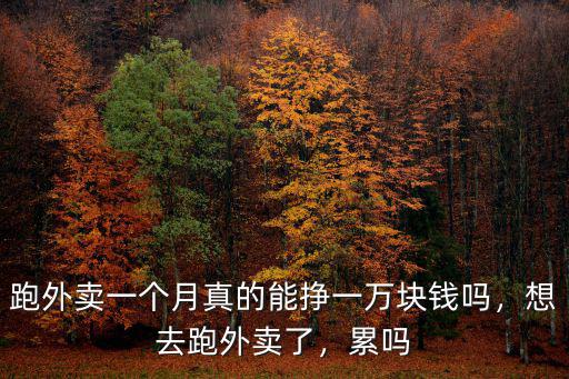 跑外賣一個月真的能掙一萬塊錢嗎，想去跑外賣了，累嗎
