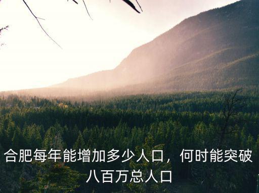 合肥總人口多少人,合肥每年能增加多少人口