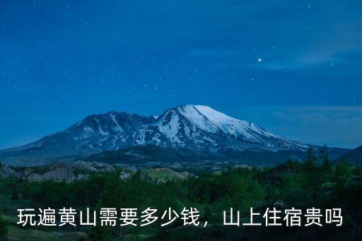 玩遍黃山需要多少錢，山上住宿貴嗎