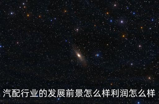 汽配行業的發展前景怎么樣利潤怎么樣
