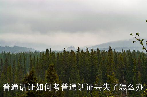 普通話證如何考普通話證丟失了怎么辦