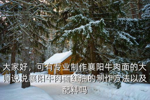大家好，可有專業(yè)制作襄陽牛肉面的大師說說襄陽牛肉面紅油的制作方法以及配料嗎