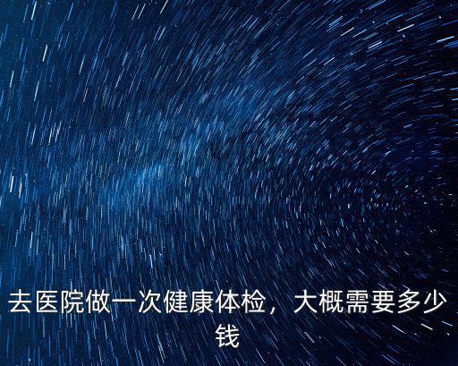 宣城市中心醫(yī)院體檢需要多少錢,大概需要多少錢