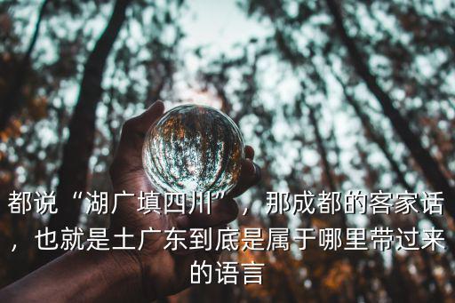 都說“湖廣填四川”，那成都的客家話，也就是土廣東到底是屬于哪里帶過來的語言