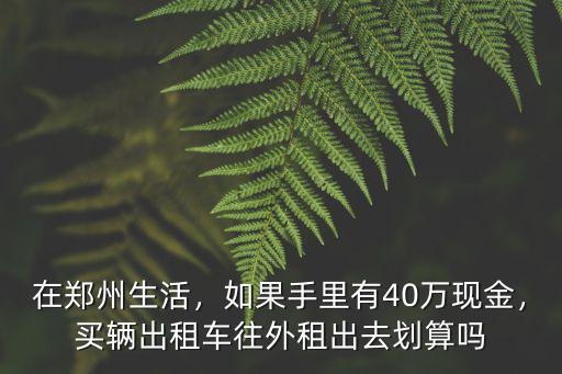 在鄭州生活，如果手里有40萬現(xiàn)金，買輛出租車往外租出去劃算嗎
