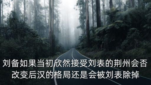 劉備如果當初欣然接受劉表的荊州會否改變后漢的格局還是會被劉表除掉