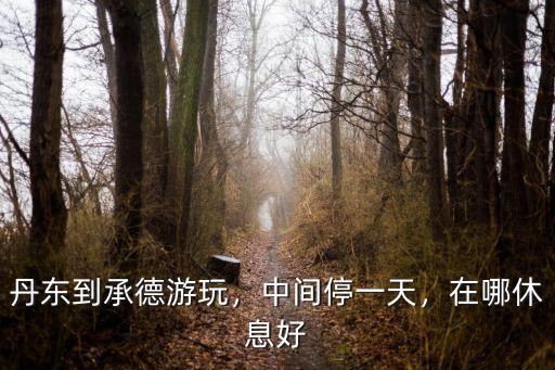 錦州到承德自駕游多少,丹東到承德游玩