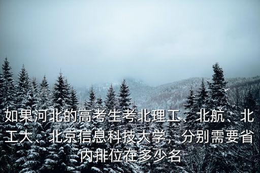 如果河北的高考生考北理工、北航、北工大、北京信息科技大學，分別需要省內排位在多少名