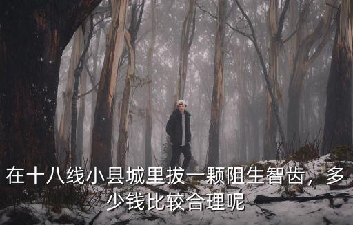 在十八線小縣城里拔一顆阻生智齒，多少錢比較合理呢
