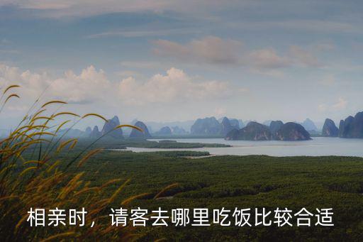 相親時，請客去哪里吃飯比較合適