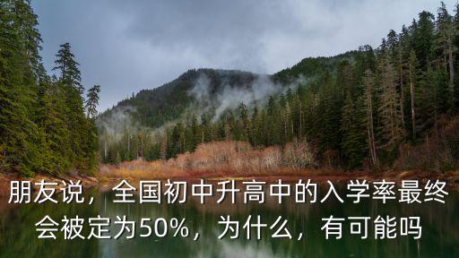 朋友說(shuō)，全國(guó)初中升高中的入學(xué)率最終會(huì)被定為50%，為什么，有可能嗎