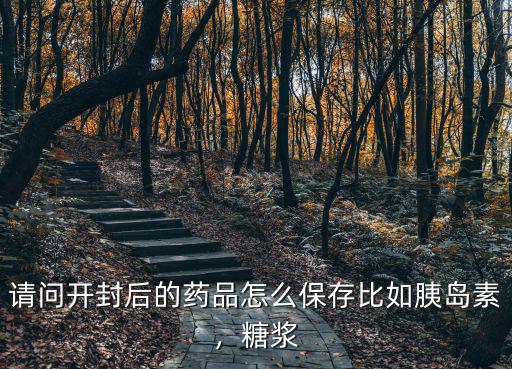 請問開封后的藥品怎么保存比如胰島素，糖漿