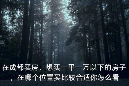 成都各個預算看哪里的房子,成都首付50萬能買哪里的房