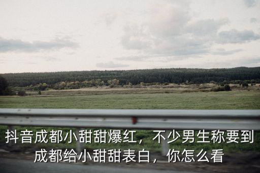 抖音成都小甜甜爆紅，不少男生稱要到成都給小甜甜表白，你怎么看