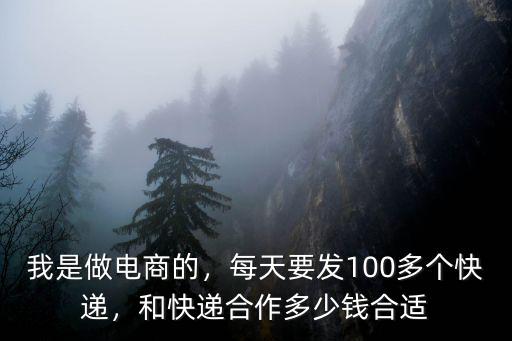 我是做電商的，每天要發100多個快遞，和快遞合作多少錢合適