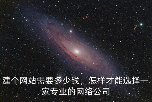 建個網站需要多少錢，怎樣才能選擇一家專業的網絡公司