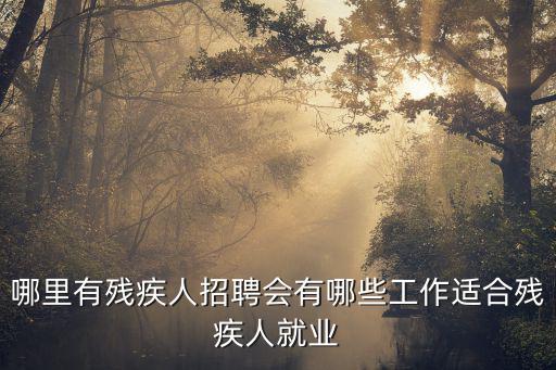 哪里有殘疾人招聘會有哪些工作適合殘疾人就業