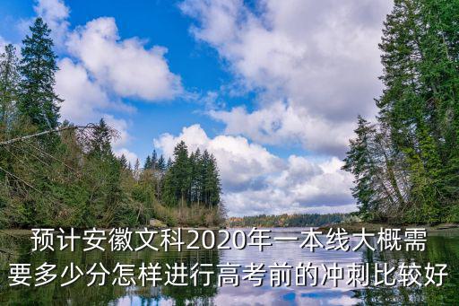 預計安徽文科2020年一本線大概需要多少分怎樣進行高考前的沖刺比較好