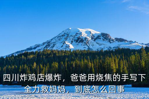 四川炸雞店爆炸，爸爸用燒焦的手寫下全力救媽媽，到底怎么回事