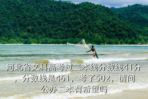 河北省文科高考過二本線分數線41分，分數線是461，考了502，請問公辦二本有希望嗎