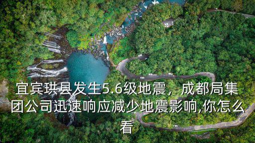 宜賓珙縣發(fā)生5.6級(jí)地震，成都局集團(tuán)公司迅速響應(yīng)減少地震影響,你怎么看