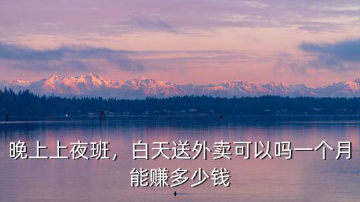 晚上上夜班，白天送外賣可以嗎一個(gè)月能賺多少錢
