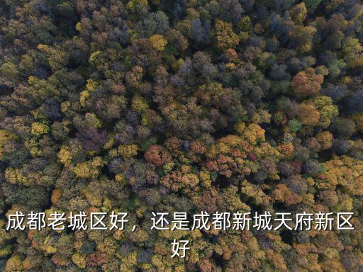 成都老城區(qū)好，還是成都新城天府新區(qū)好