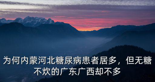 為何內(nèi)蒙河北糖尿病患者居多，但無糖不炊的廣東廣西卻不多