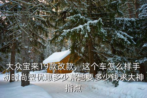 邯鄲大眾寶來款優(yōu)惠多少,大眾寶來19款改款