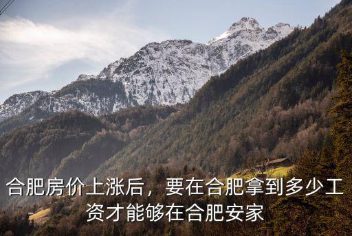 合肥多少月薪適合買房子,合肥房價上漲后