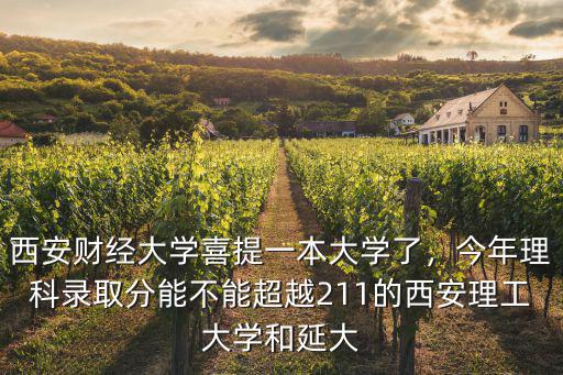 西安財經大學河北錄取分數線多少,西安財經大學喜提一本大學
