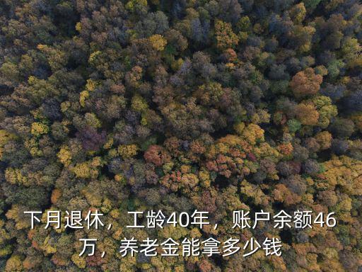下月退休，工齡40年，賬戶余額46萬，養老金能拿多少錢