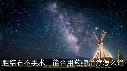 成都膽結石不手術哪里治療,膽結石不手術