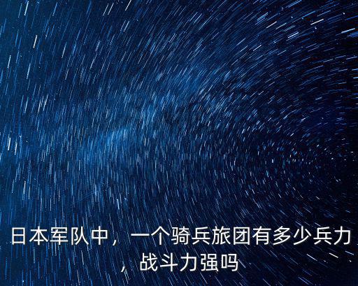 日本軍隊中，一個騎兵旅團有多少兵力，戰斗力強嗎