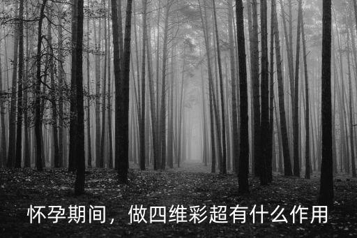 懷孕期間，做四維彩超有什么作用