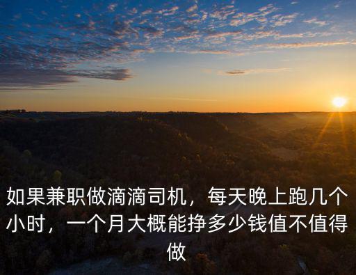 如果兼職做滴滴司機，每天晚上跑幾個小時，一個月大概能掙多少錢值不值得做
