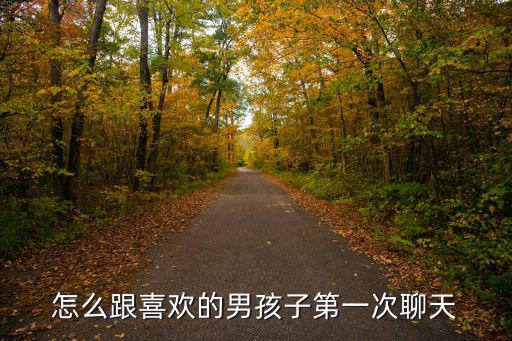 怎么河南省聊天,怎么和喜歡的男孩子聊天