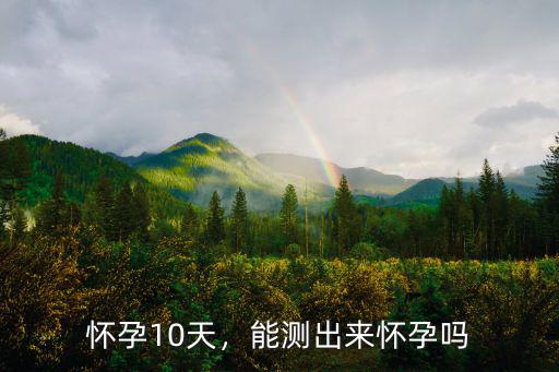 懷孕10天，能測出來懷孕嗎