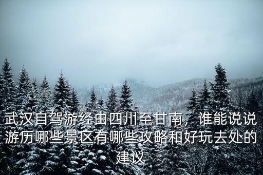 武漢至蘭州自駕游怎么走,武漢自駕游經由四川至甘南