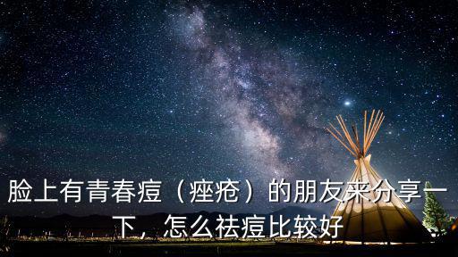 臉上有青春痘（痤瘡）的朋友來(lái)分享一下，怎么祛痘比較好