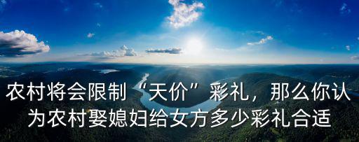 農(nóng)村將會限制“天價”彩禮，那么你認(rèn)為農(nóng)村娶媳婦給女方多少彩禮合適