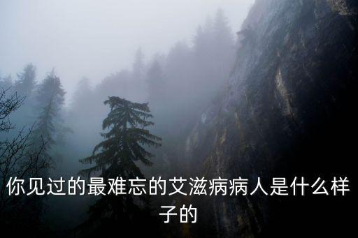 涼山哪里的艾滋病人最多,患上艾滋病的人是什么樣子的