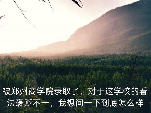 被鄭州商學院錄取了，對于這學校的看法褒貶不一，我想問一下到底怎么樣