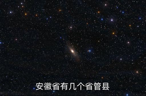 安徽縣級市有多少個,安徽省有幾個省管縣