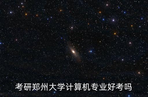 考研鄭州大學計算機專業好考嗎