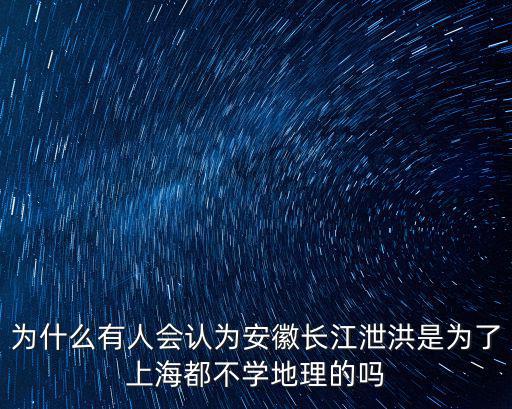 為什么有人會認(rèn)為安徽長江泄洪是為了上海都不學(xué)地理的嗎