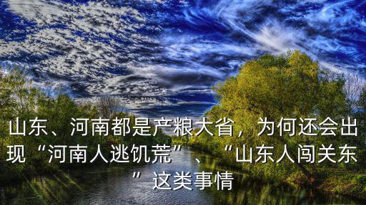 山東、河南都是產糧大省，為何還會出現“河南人逃饑荒”、“山東人闖關東”這類事情