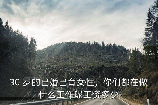 安徽已婚未育女性退休工資多少,30 歲的已婚已育女性
