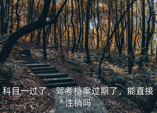 鄂州怎么注銷駕考檔案,駕考檔案過期了