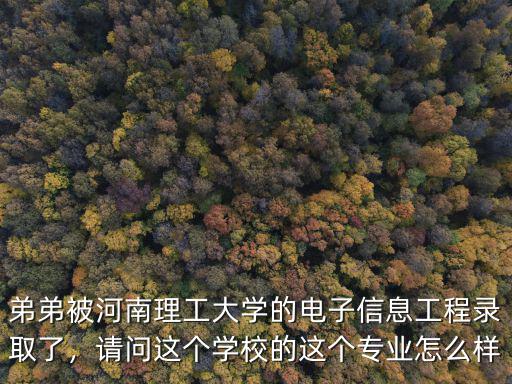 弟弟被河南理工大學的電子信息工程錄取了，請問這個學校的這個專業怎么樣